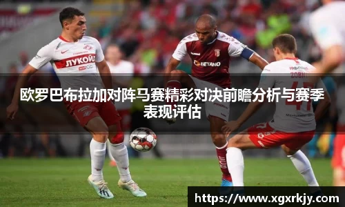 欧罗巴布拉加对阵马赛精彩对决前瞻分析与赛季表现评估