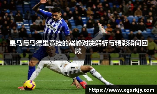 皇马与马德里竟技的巅峰对决解析与精彩瞬间回顾